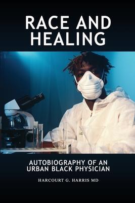 Race and Healing: Autobiography of an Urban Black Physician - Harcourt G. Harris