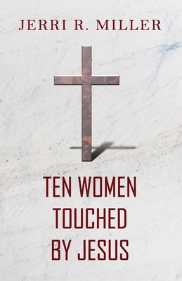 Ten Women Touched By Jesus - Jerri R. Miller