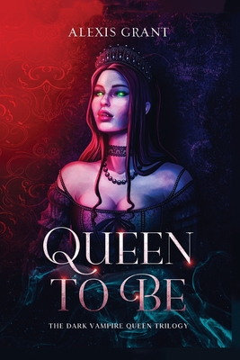Queen to Be: The Dark Vampire Queen Trilogy - Alexis Grant