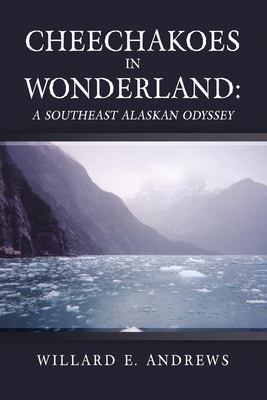 Cheechakoes in Wonderland: A Southeast Alaskan Odyssey - Willard E. Andrews