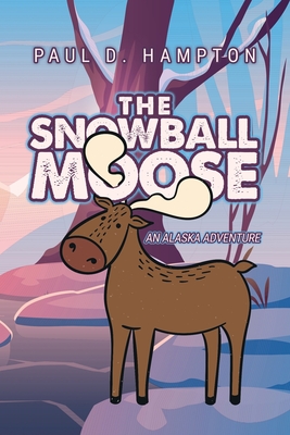 The Snowball Moose: An Alaska Adventure - Paul D. Hampton