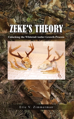 Zeke's Theory: Unlocking the Whitetail Antler Growth Process - Eric V. Zimmerman