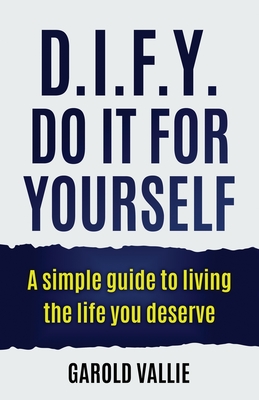 D.I.F.Y. Do It for Yourself: A simple guide to living the life you deserve - Garold Vallie