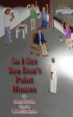 So I See You Don't Paint Houses - Jeramy Berthiaume