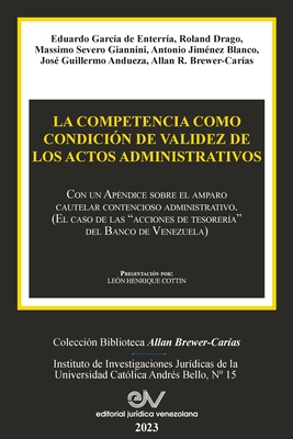 LA COMPETENCIA COMO CONDICIÓN DE VALIDEZ DE LOS ACTOS ADMINISTRATIVOS. Con un Apéndice sobre el amparo cautelar contencioso administrativo (El caso de - Allan R. Brewer-carías