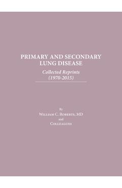 Coperta cărții 'Primary and Secondary Lung Disease: Collected Reprints (1970-2015) - William C. Roberts'