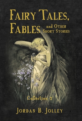 Fairy Tales, Fables & Other Short Stories: Collection 2 - Jordan B. Jolley