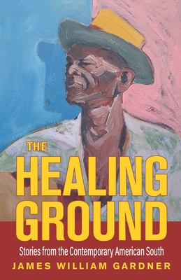 The Healing Ground: Stories from the Contemporary American South - James William Gardner