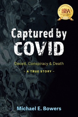 Captured by COVID: Deceit, Conspiracy & Death-A True Story - Michael E. Bowers