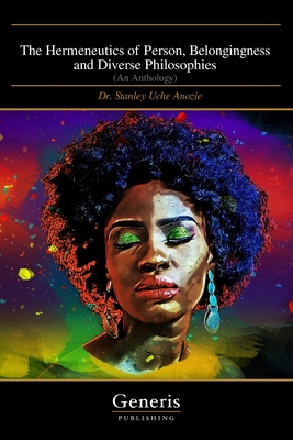 The Hermeneutics of Person, Belongingness and Diverse Philosophies: (An Anthology) - Stanley Uche Anozie