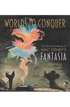 Worlds to Conquer: The Art & Making of Walt Disney's Fantasia - J. B. Kaufman