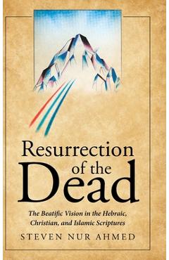 Poza produsului Resurrection of the Dead: The Beatific Vision in the Hebraic, Christian, and Islamic Scriptures - Steven Nur Ahmed