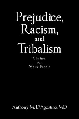 Prejudice, Racism, and Tribalism: A Primer for White People - Anthony M. D'agostino