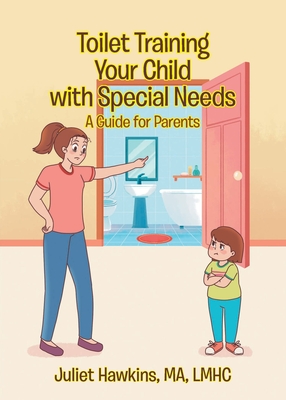 Toilet Training Your Child with Special Needs: A Guide for Parents - Juliet Hawkins Ma Lmhc