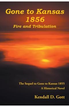 Coperta cărții 'Gone to Kansas 1856 Fire and Tribulation: The Sequel to Gone to Kansas 1855 A Historical Novel - Kendall D. Gott'