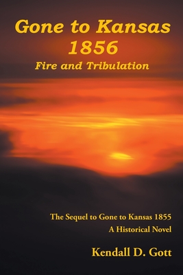 Gone to Kansas 1856 Fire and Tribulation: The Sequel to Gone to Kansas 1855 A Historical Novel - Kendall D. Gott