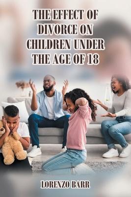 The Effect Of Divorce On Children Under The Age Of 18 - Lorenzo N. Barr