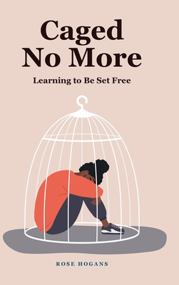 Caged No More: Learning to Be Set Free - Rose Hogans
