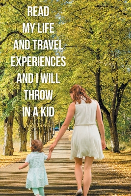 Read My Life and Travel Experiences and I will Throw in a Kid - Judy Tarvin
