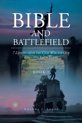 Bible and Battlefield 7 Lessons from the Civil War for our Christian Faith Today: Book 1 - Amanda J. Lucas