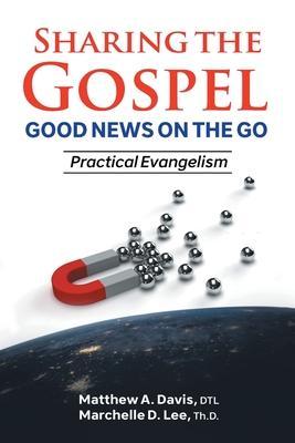 SHARING THE GOSPEL; GOOD NEWS ON THE GO; Practical Evangelism - Matthew A. Davis Dtl