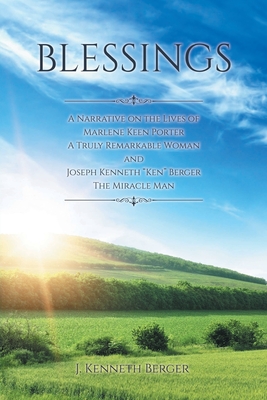Blessings: A Narrative on the Lives of Marlene Keen Porter A Truly Remarkable Woman and Joseph Kenneth 'Ken' Berger The Miracle M - J. Kenneth Berger
