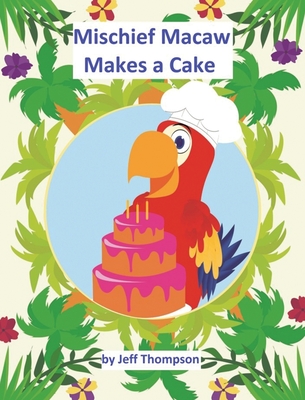 Mischief Macaw Makes A Cake - Jeff Thompson