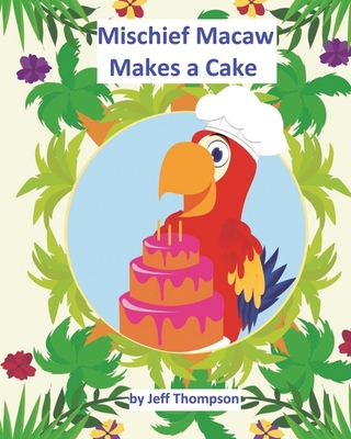 Mischief Macaw Makes A Cake - Jeff Thompson