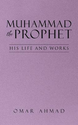 Muhammad The Prophet: His Life and Works - Omar Ahmad