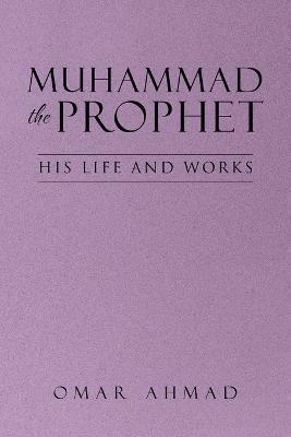 Muhammad The Prophet: His Life and Works - Omar Ahmad