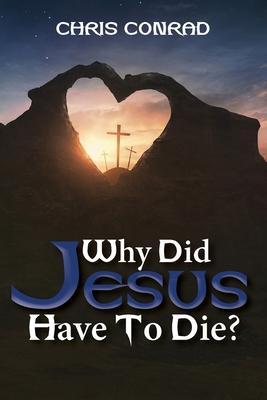 Why Did Jesus Have to Die?: It's Not What You Think - Chris Conrad