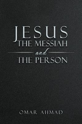 Coperta cărții 'Jesus The Messiah and The Person - Omar Ahmad'