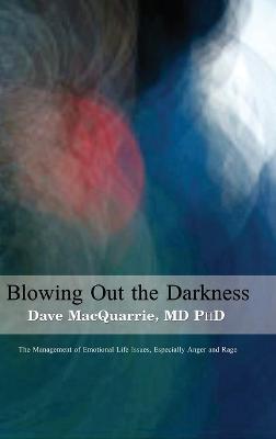 Blowing Out The Darkness: The Management of Emotional Life Issues, Especially Anger and Rage - Dave Macquarrie