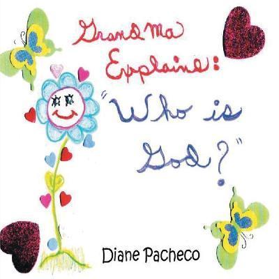 Grandma Explains: ''Who Is God?'': ''Who Is God'' - Diane Pacheco