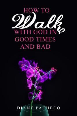 How to Walk with God in Good Times and Bad - Diane Pacheco