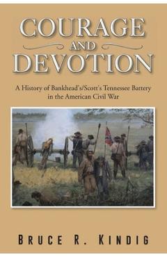 Coperta cărții 'Courage and Devotion: A History of Bankhead's/Scott's Tennessee Battery in the American Civil War - Bruce R. Kindig'