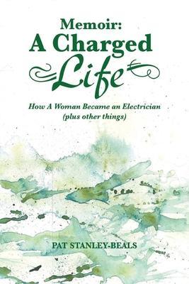 A Charged Life (memoir): How A Woman Became an Electrician (plus other things) - Pat Stanley-beals