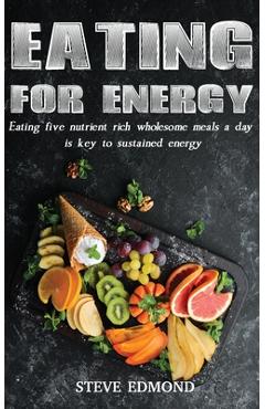 Coperta cărții 'Eating for Energy: Eating Five Nutrient Rich Wholesome Meals a Day Is Key to Sustained Energy - Swan Steve Edmond'