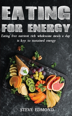 Eating for Energy: Eating Five Nutrient Rich Wholesome Meals a Day Is Key to Sustained Energy - Swan Steve Edmond