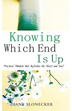 Coperta cărții 'Knowing Which End Is Up: Practical Wisdom that Refreshes the Heart And Soul - Diane Slonecker'
