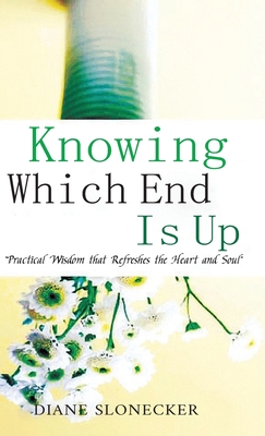 Knowing Which End Is Up: Practical Wisdom that Refreshes the Heart And Soul - Diane Slonecker