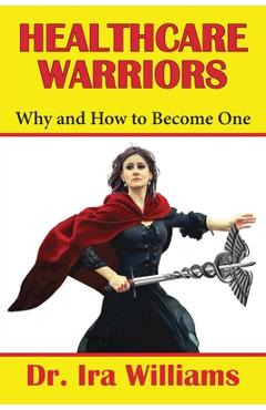 Coperta cărții 'Healthcare Warriors: Why and How to Become One - Ira Williams'