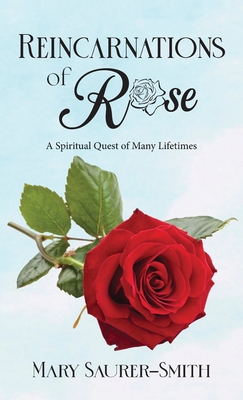 Reincarnations of Rose: A Spiritual Quest of Many Lifetimes - Mary Saurer-smith