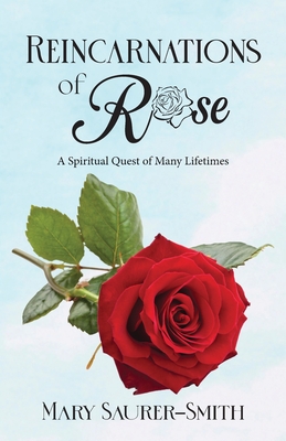 Reincarnations of Rose: A Spiritual Quest of Many Lifetimes - Mary Saurer-smith