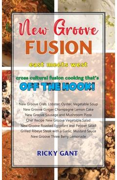 Coperta cărții 'New Groove Fusion: Cross Cultural Fusion Cooking That's Off The Hook - Ricky Gant'