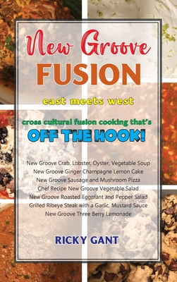New Groove Fusion: Cross Cultural Fusion Cooking That's Off The Hook - Ricky Gant