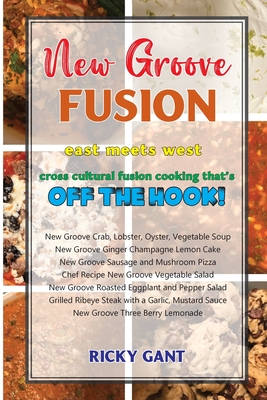 New Groove Fusion: Cross Cultural Fusion Cooking That's Off The Hook - Ricky Gant