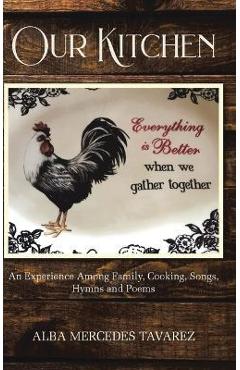 Coperta cărții 'Our Kitchen: An Experience Among Family- Cooking, Songs, Hymns, And Poems - Alba Mercedes Tavarez'
