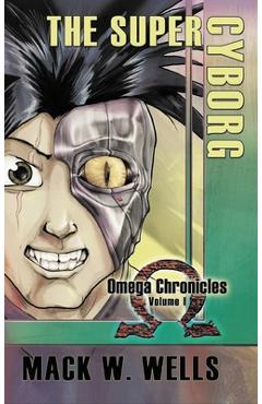 Coperta cărții 'The Super Cyborg: Omega Chronicles Volume 1 - Mack W. Wells'