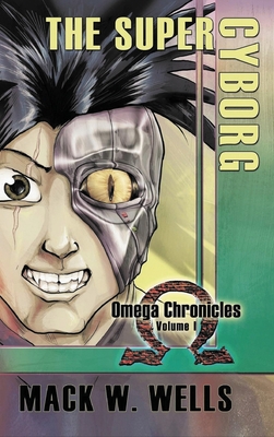 The Super Cyborg: Omega Chronicles Volume 1 - Mack W. Wells